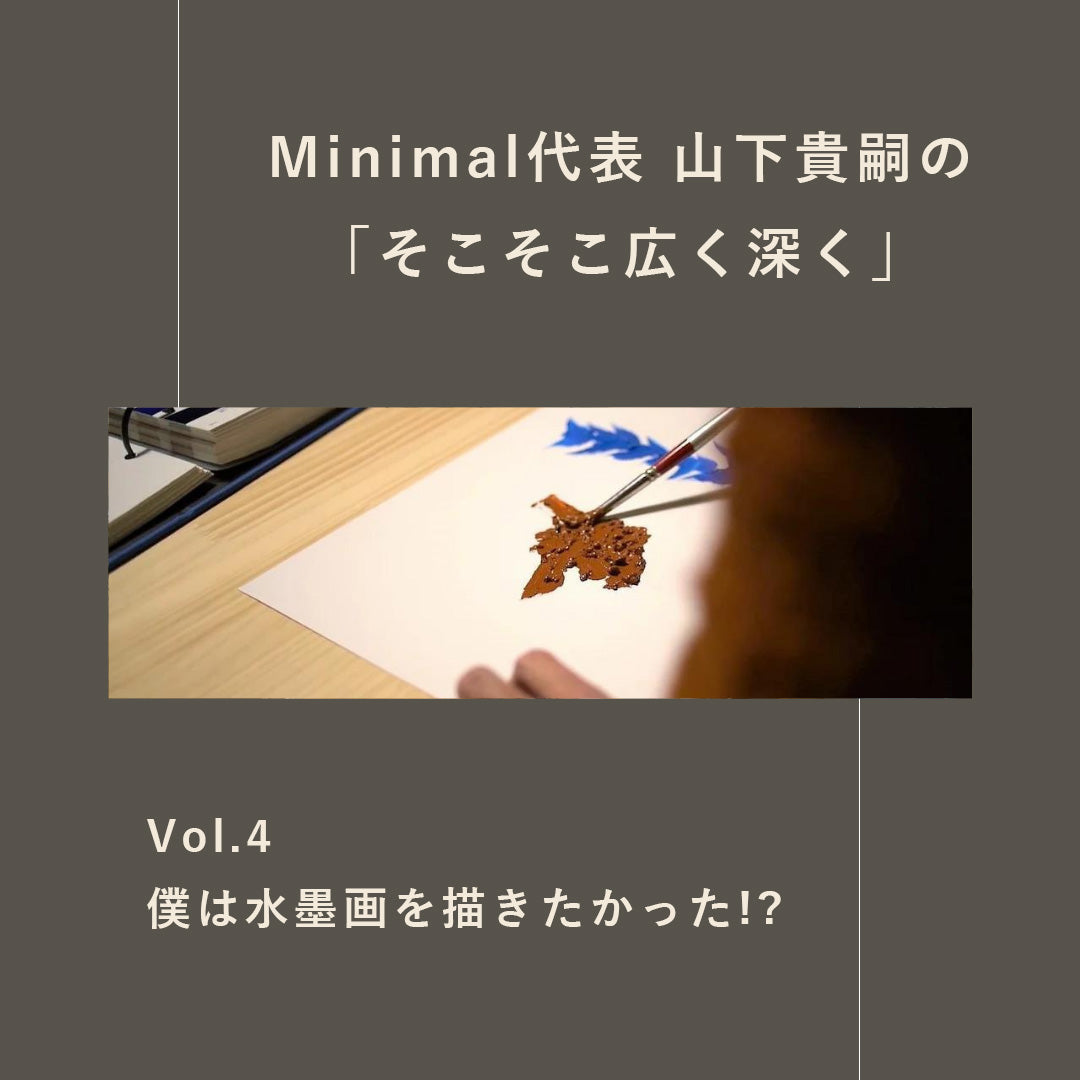 Minimal代表・山下のそこそこ広く深く】vol.4 僕は水墨画を描きたかっ