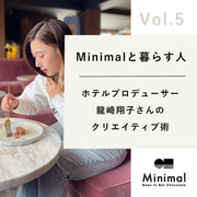【Minimalと暮らす人 Vol.5】ホテルプロデューサー龍崎翔子さんのクリエイティブ術